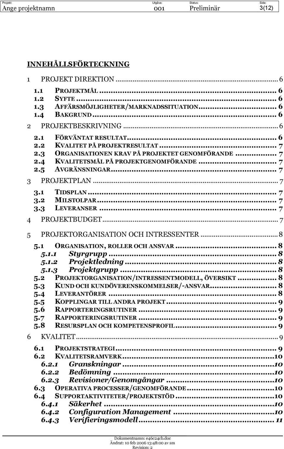 .. 7 3 PROJEKTPLAN... 7 3.1 TIDSPLAN... 7 3.2 MILSTOLPAR... 7 3.3 LEVERANSER... 7 4 PROJEKTBUDGET... 7 5 PROJEKTORGANISATION OCH INTRESSENTER...8 5.1 ORGANISATION, ROLLER OCH ANSVAR... 8 5.1.1 Styrgrupp.