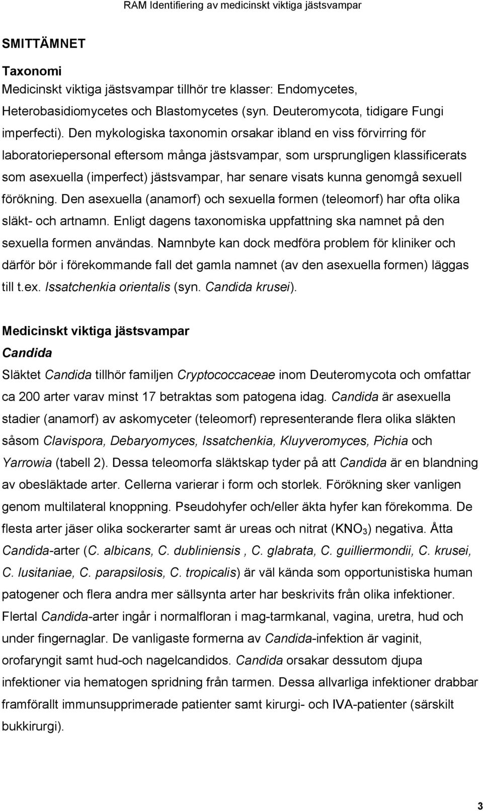 visats kunna genomgå sexuell förökning. Den asexuella (anamorf) och sexuella formen (teleomorf) har ofta olika släkt- och artnamn.