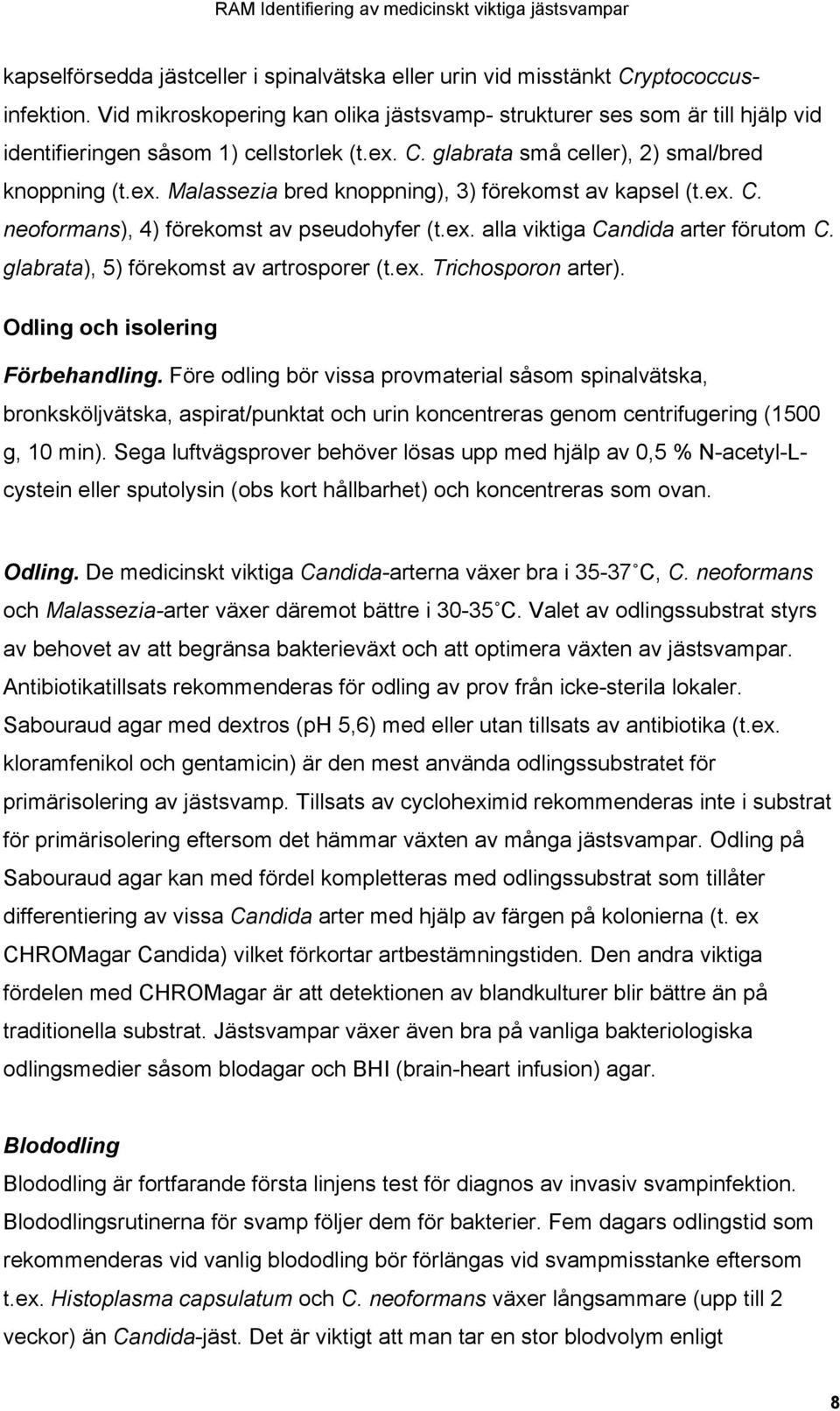 ex. C. neoformans), 4) förekomst av pseudohyfer (t.ex. alla viktiga Candida arter förutom C. glabrata), 5) förekomst av artrosporer (t.ex. Trichosporon arter). Odling och isolering Förbehandling.