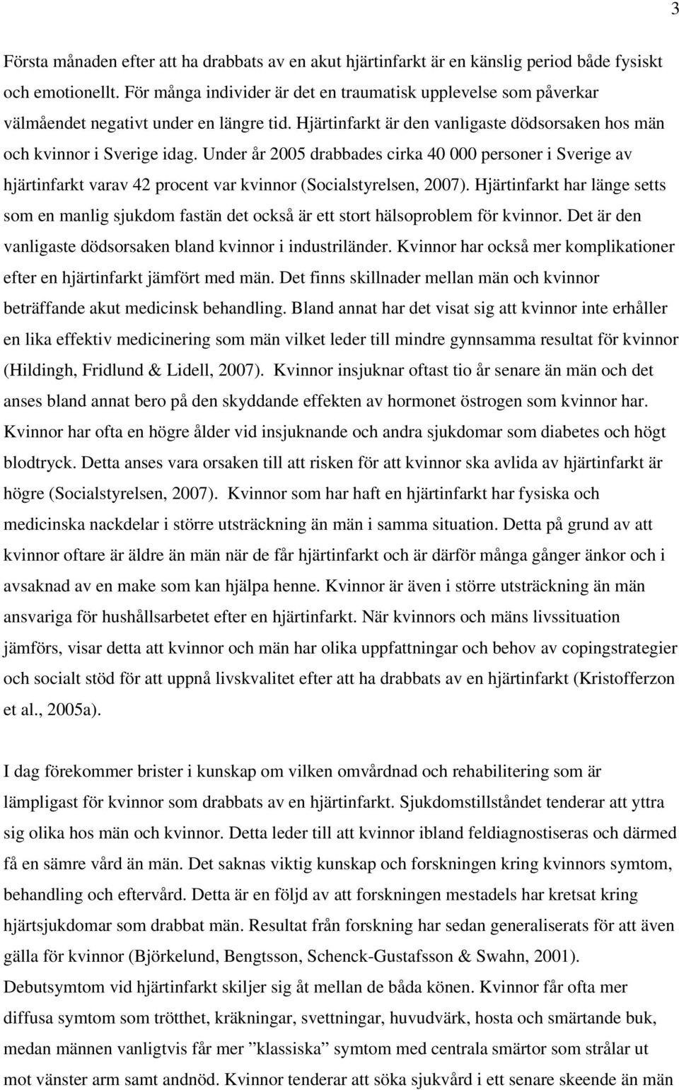 Under år 2005 drabbades cirka 40 000 personer i Sverige av hjärtinfarkt varav 42 procent var kvinnor (Socialstyrelsen, 2007).