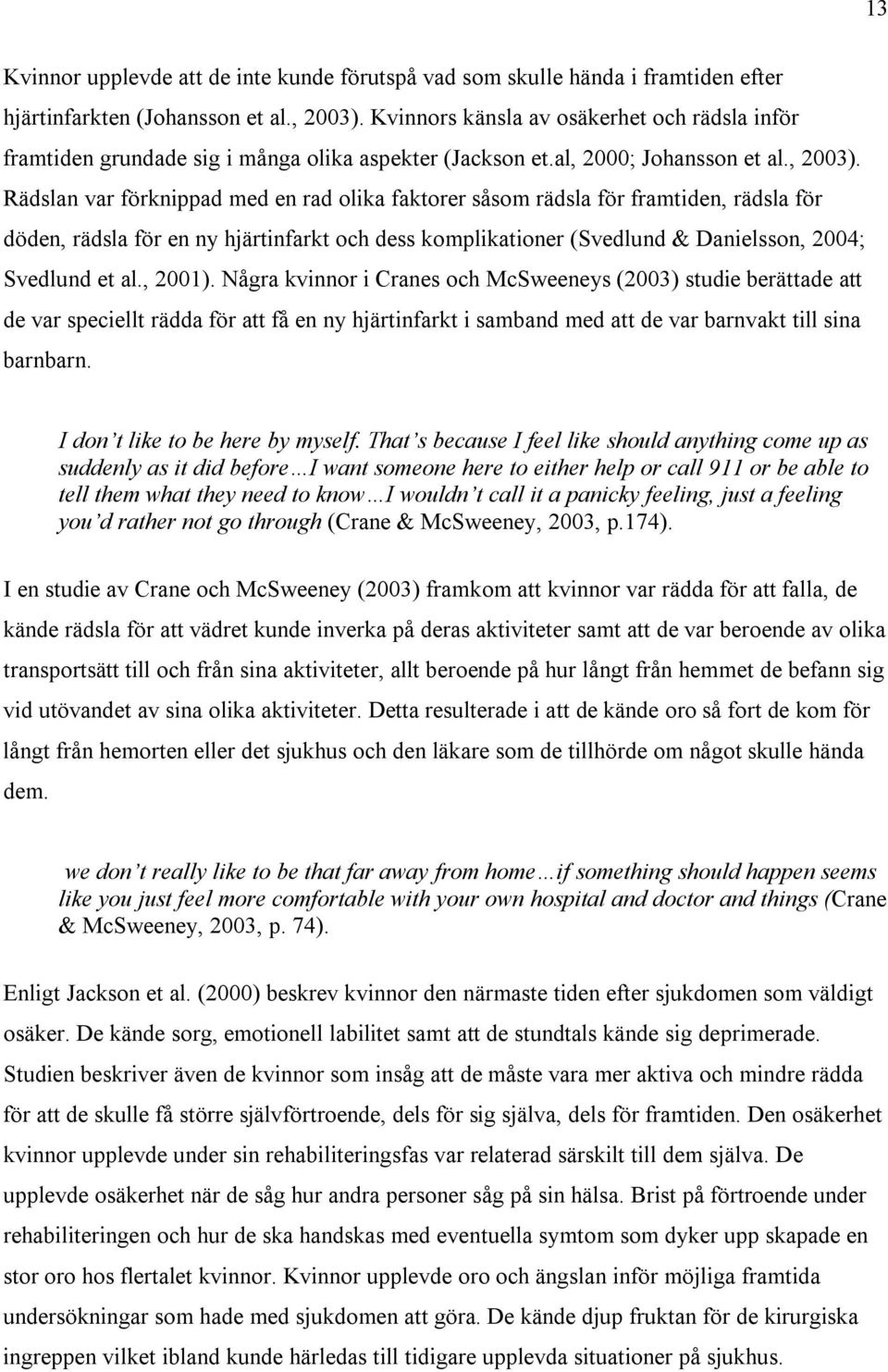 Rädslan var förknippad med en rad olika faktorer såsom rädsla för framtiden, rädsla för döden, rädsla för en ny hjärtinfarkt och dess komplikationer (Svedlund & Danielsson, 2004; Svedlund et al.