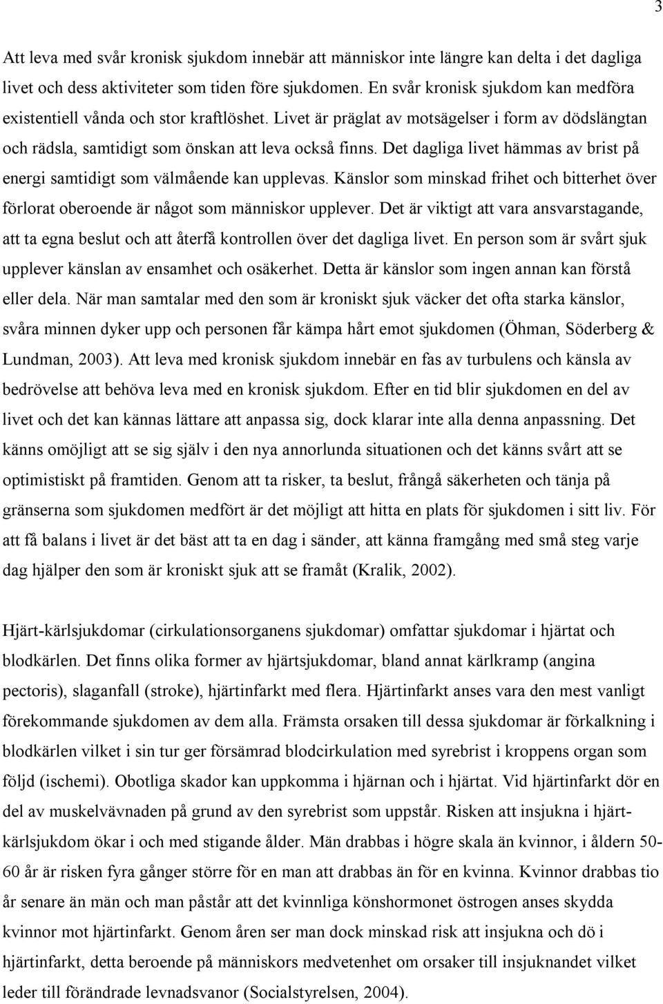 Det dagliga livet hämmas av brist på energi samtidigt som välmående kan upplevas. Känslor som minskad frihet och bitterhet över förlorat oberoende är något som människor upplever.