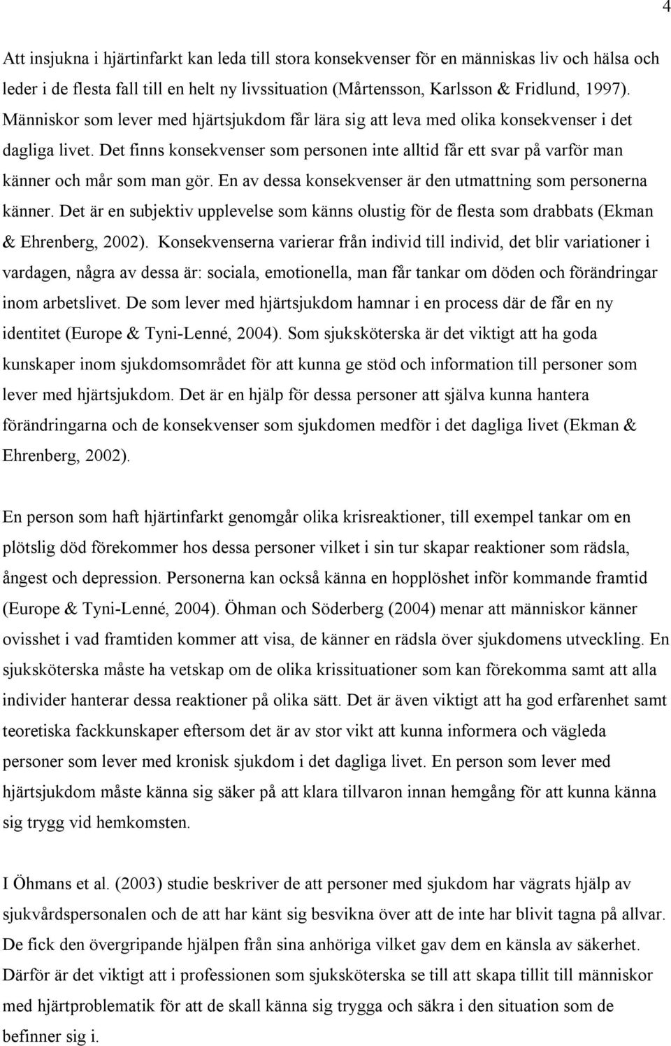 Det finns konsekvenser som personen inte alltid får ett svar på varför man känner och mår som man gör. En av dessa konsekvenser är den utmattning som personerna känner.