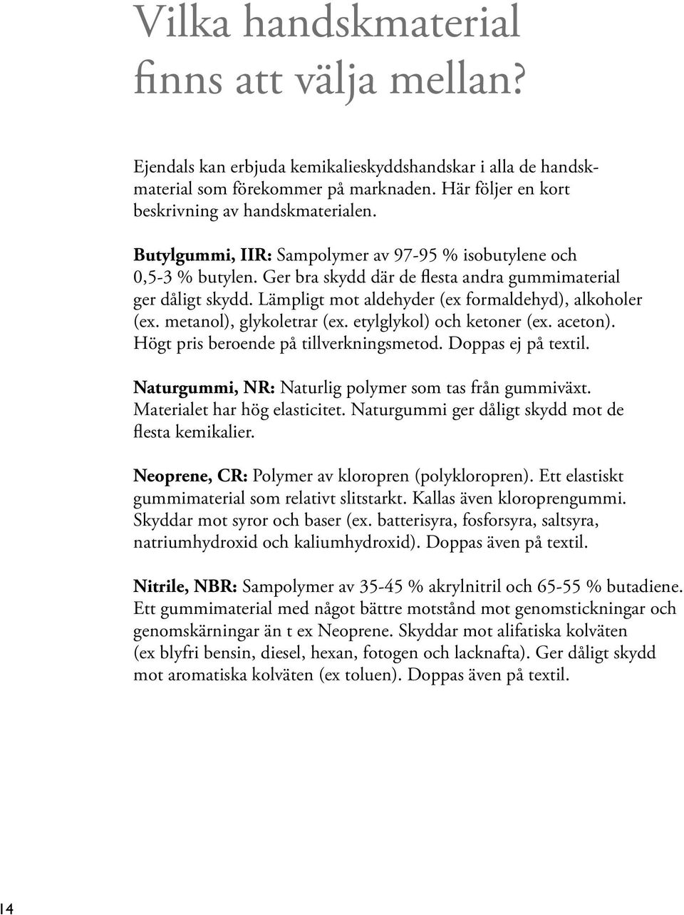 metanol), glykoletrar (ex. etylglykol) och ketoner (ex. aceton). Högt pris beroende på tillverkningsmetod. Doppas ej på textil. Naturgummi, NR: Naturlig polymer som tas från gummiväxt.
