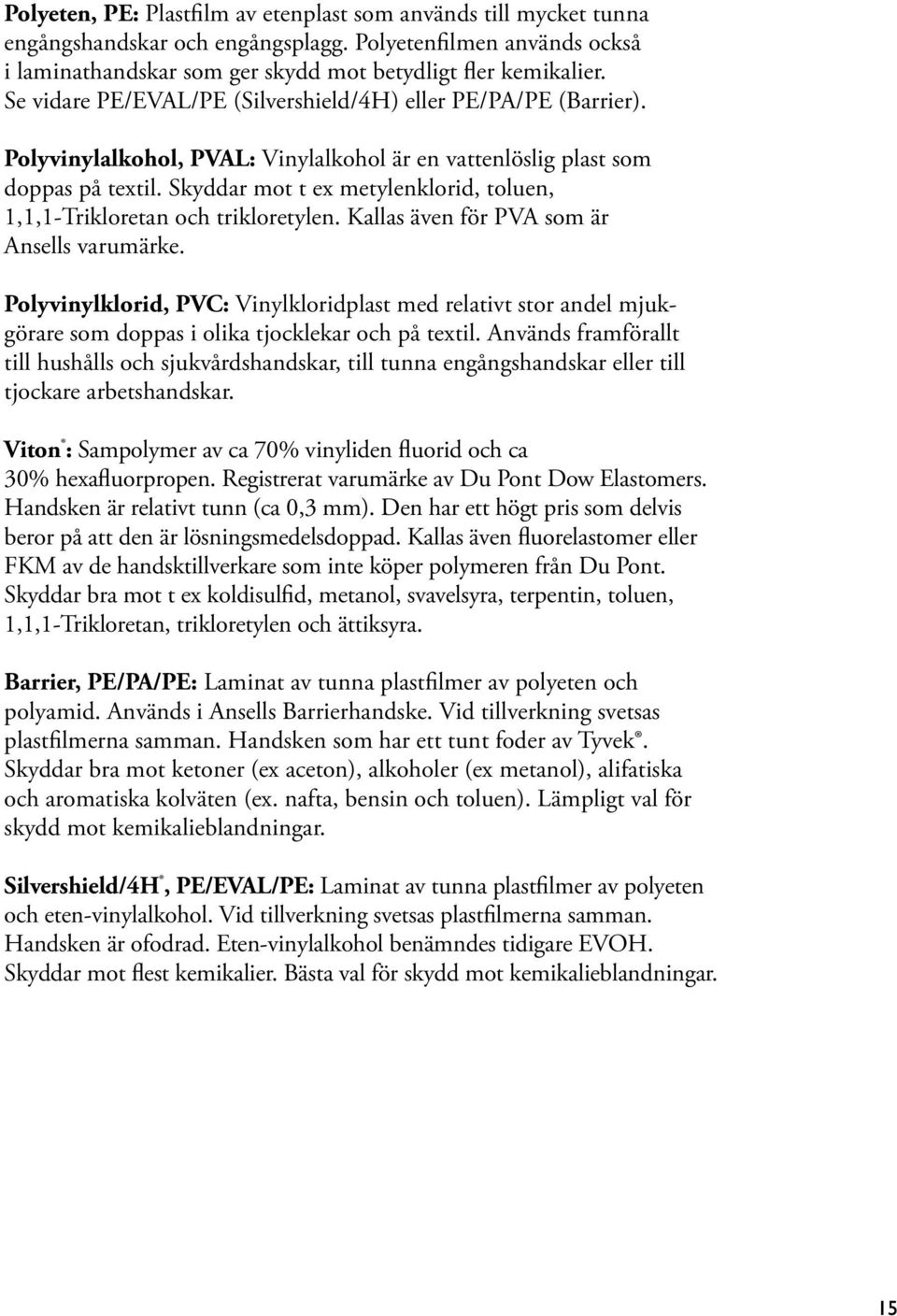 Skyddar mot t ex metylenklorid, toluen, 1,1,1-Trikloretan och trikloretylen. Kallas även för PVA som är Ansells varumärke.