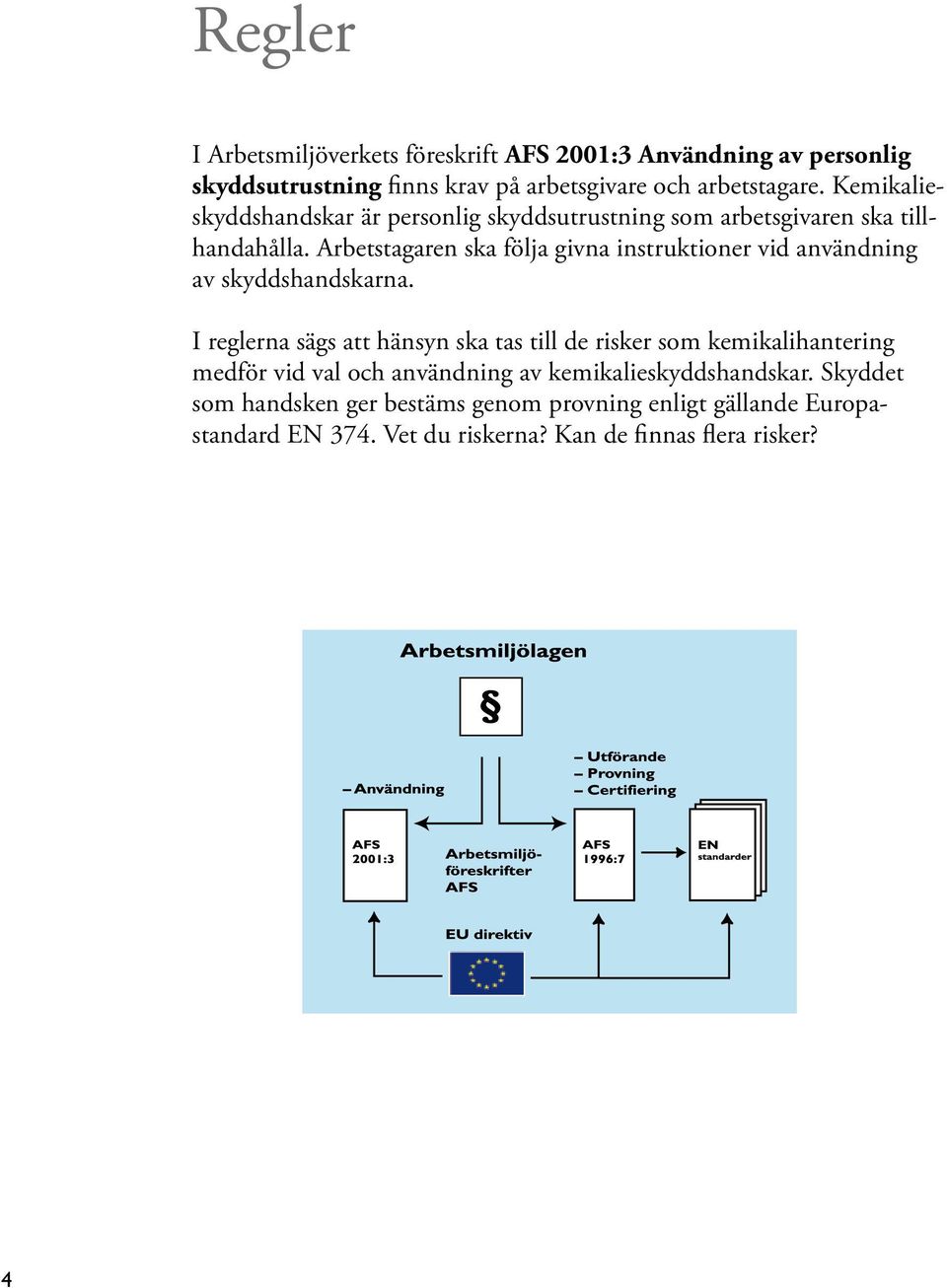 Arbetstagaren ska följa givna instruktioner vid användning av skyddshandskarna.