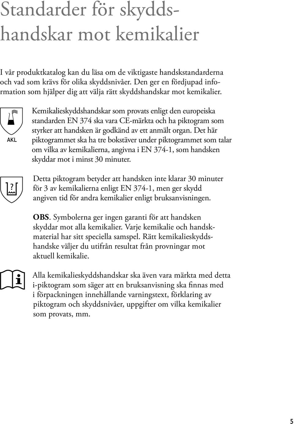 AKL Kemikalieskyddshandskar som provats enligt den europeiska standarden EN 374 ska vara CE-märkta och ha piktogram som styrker att handsken är godkänd av ett anmält organ.
