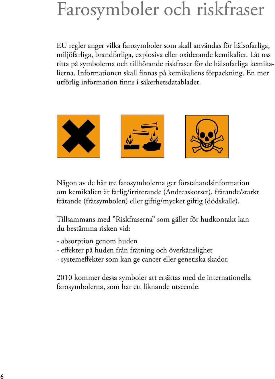 Någon av de här tre farosymbolerna ger förstahandsinformation om kemikalien är farlig/irriterande (Andreaskorset), frätande/starkt frätande (frätsymbolen) eller giftig/mycket giftig (dödskalle).
