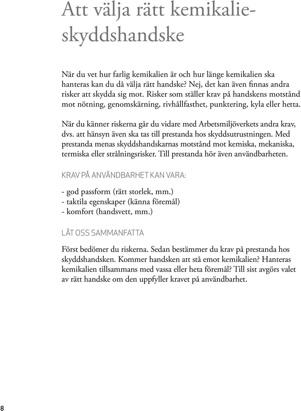 att hänsyn även ska tas till prestanda hos skyddsutrustningen. Med prestanda menas skyddshandskarnas motstånd mot kemiska, mekaniska, termiska eller strålningsrisker.