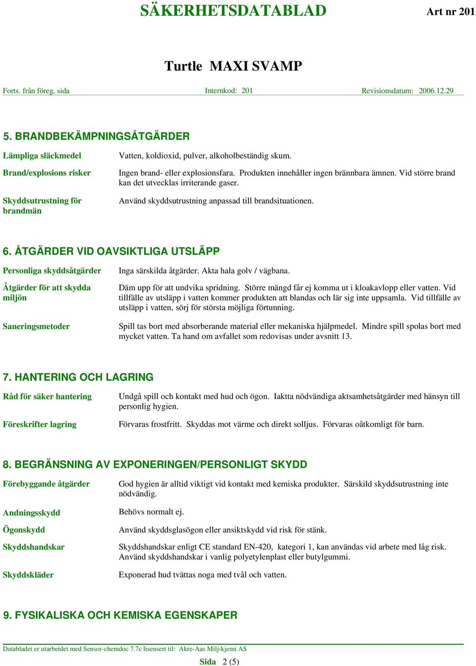 ÅTGÄRDER VID OAVSIKTLIGA UTSLÄPP Personliga skyddsåtgärder Åtgärder för att skydda miljön Saneringsmetoder Inga särskilda åtgärder. Akta hala golv / vägbana. Däm upp för att undvika spridning.