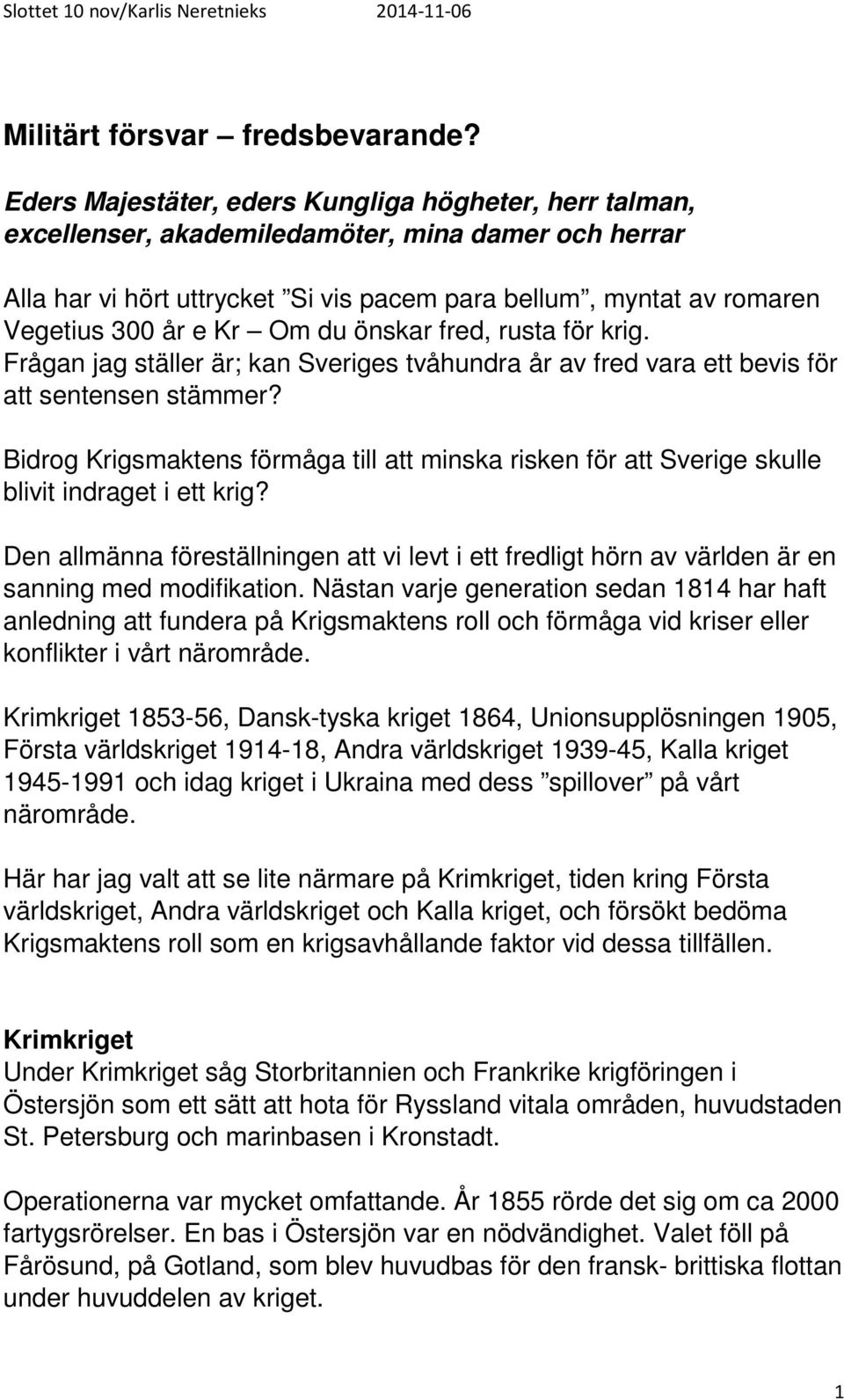 Kr Om du önskar fred, rusta för krig. Frågan jag ställer är; kan Sveriges tvåhundra år av fred vara ett bevis för att sentensen stämmer?