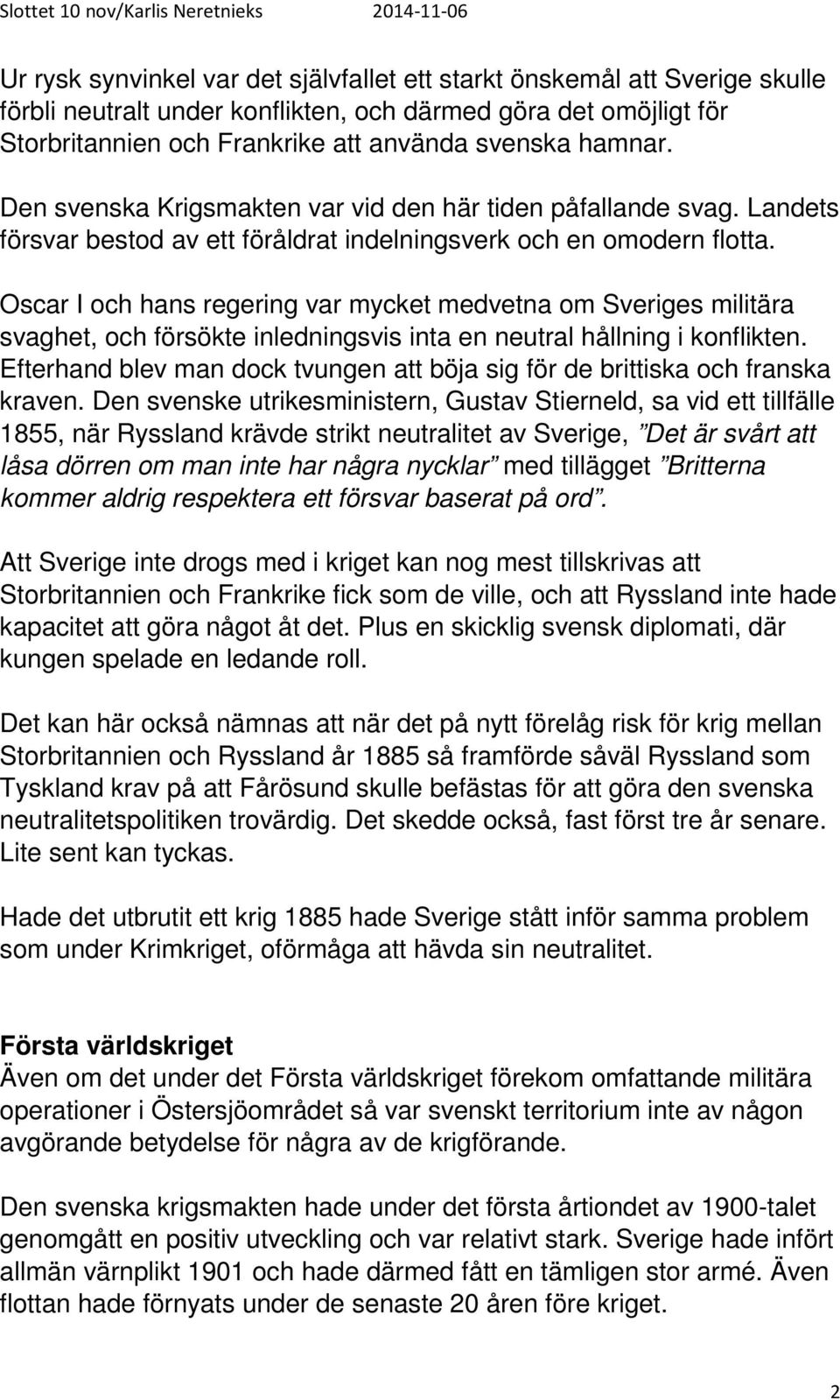 Oscar I och hans regering var mycket medvetna om Sveriges militära svaghet, och försökte inledningsvis inta en neutral hållning i konflikten.