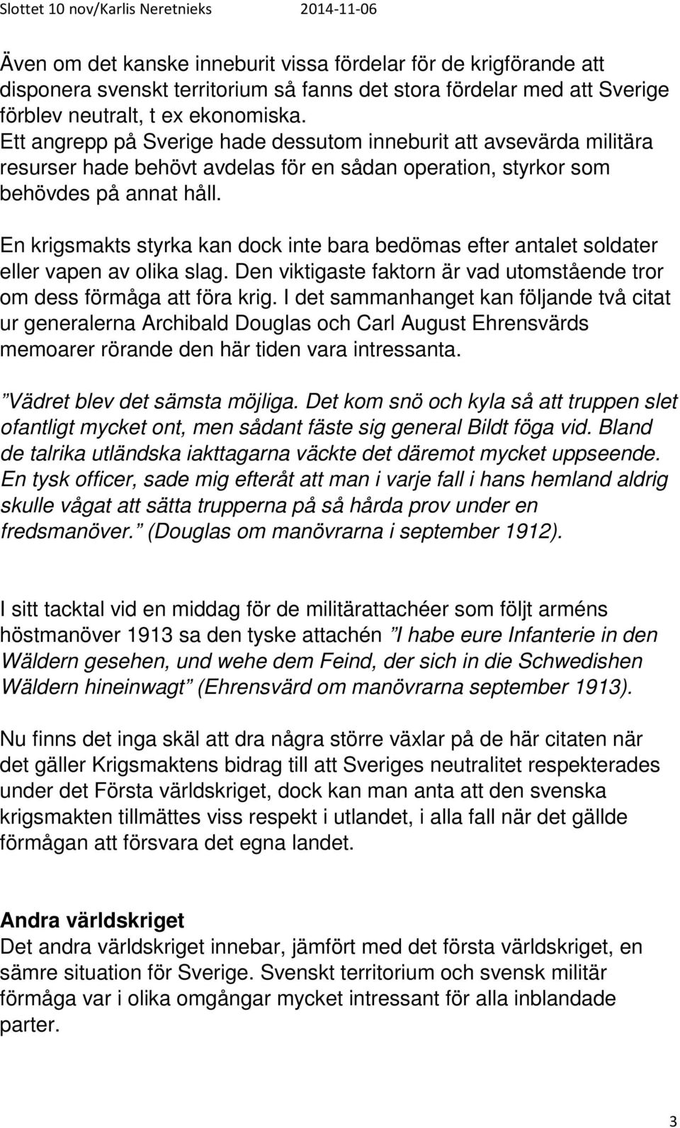 En krigsmakts styrka kan dock inte bara bedömas efter antalet soldater eller vapen av olika slag. Den viktigaste faktorn är vad utomstående tror om dess förmåga att föra krig.