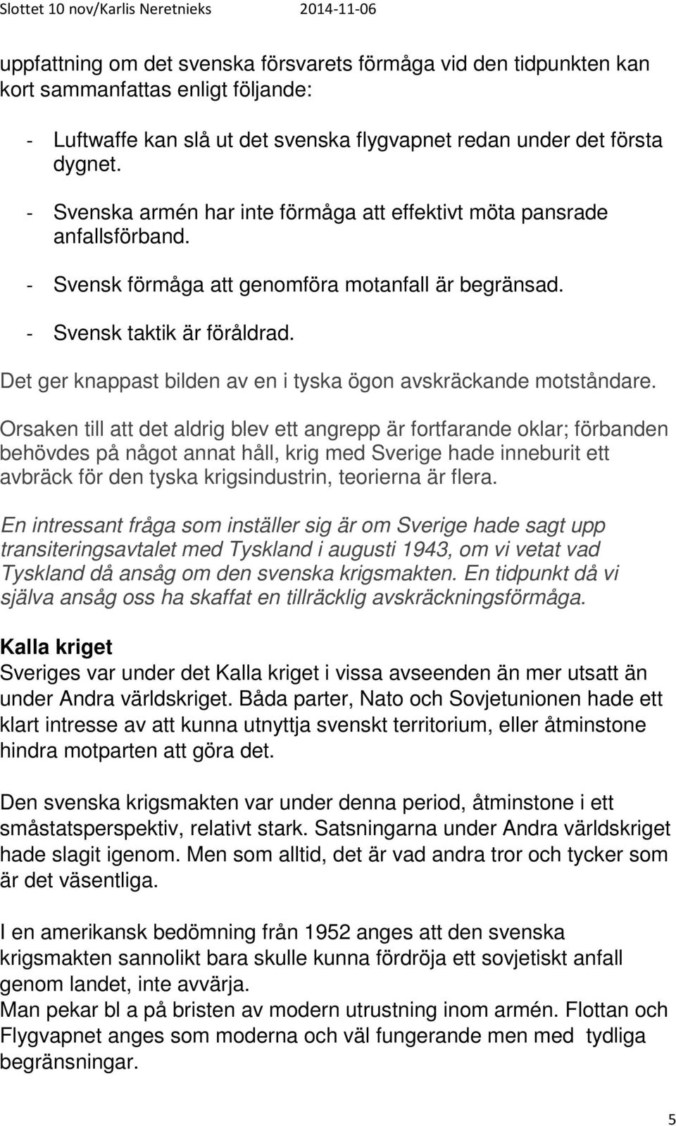 Det ger knappast bilden av en i tyska ögon avskräckande motståndare.