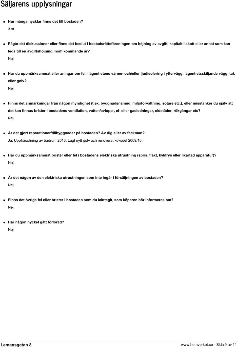 Har du uppmärksammat eller aningar om fel i lägenhetens värme- och/eller ljudisolering i yttervägg, lägenhetsskiljande vägg, tak eller golv? Finns det anmärkningar från någon myndighet (t.ex.