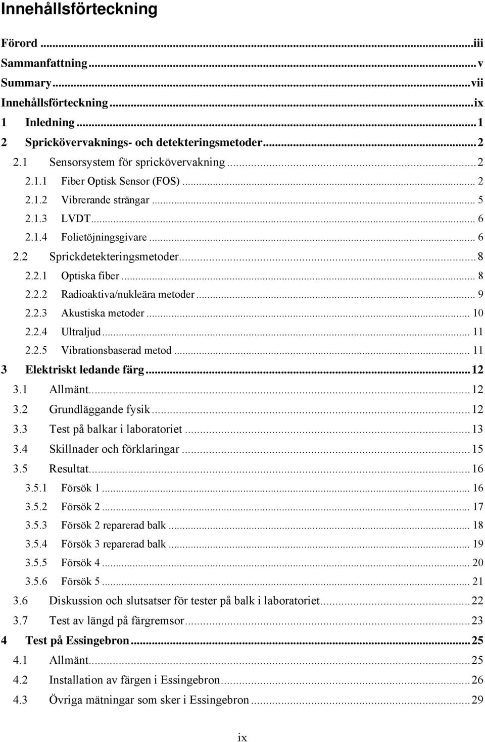 .. 9 2.2.3 Akustiska metoder... 10 2.2.4 Ultraljud... 11 2.2.5 Vibrationsbaserad metod... 11 3 Elektriskt ledande färg...12 3.1 Allmänt...12 3.2 Grundläggande fysik...12 3.3 Test på balkar i laboratoriet.