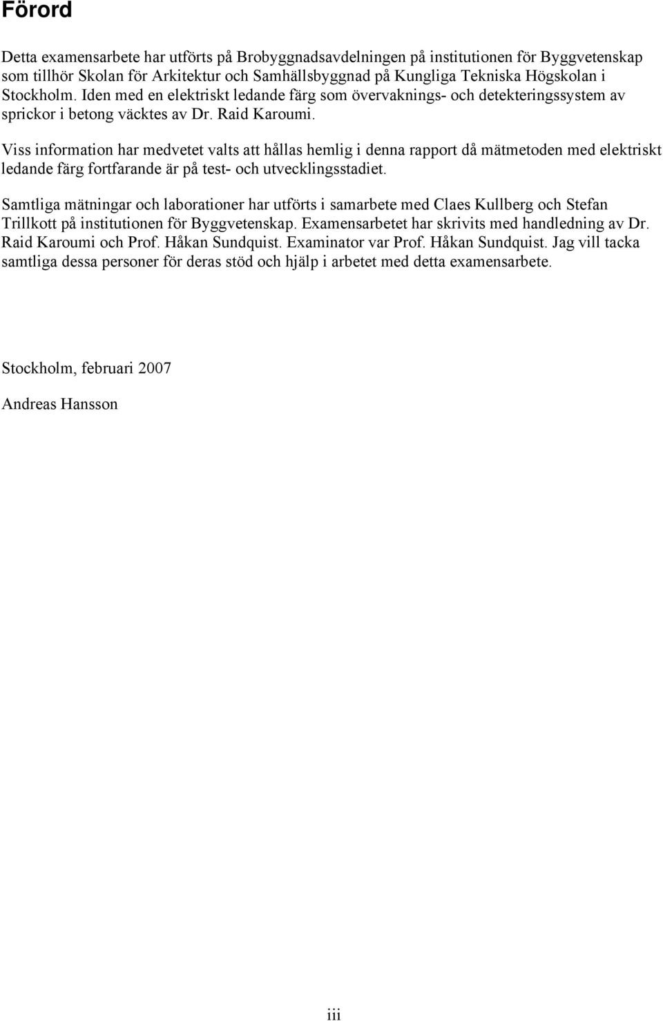 Viss information har medvetet valts att hållas hemlig i denna rapport då mätmetoden med elektriskt ledande färg fortfarande är på test- och utvecklingsstadiet.