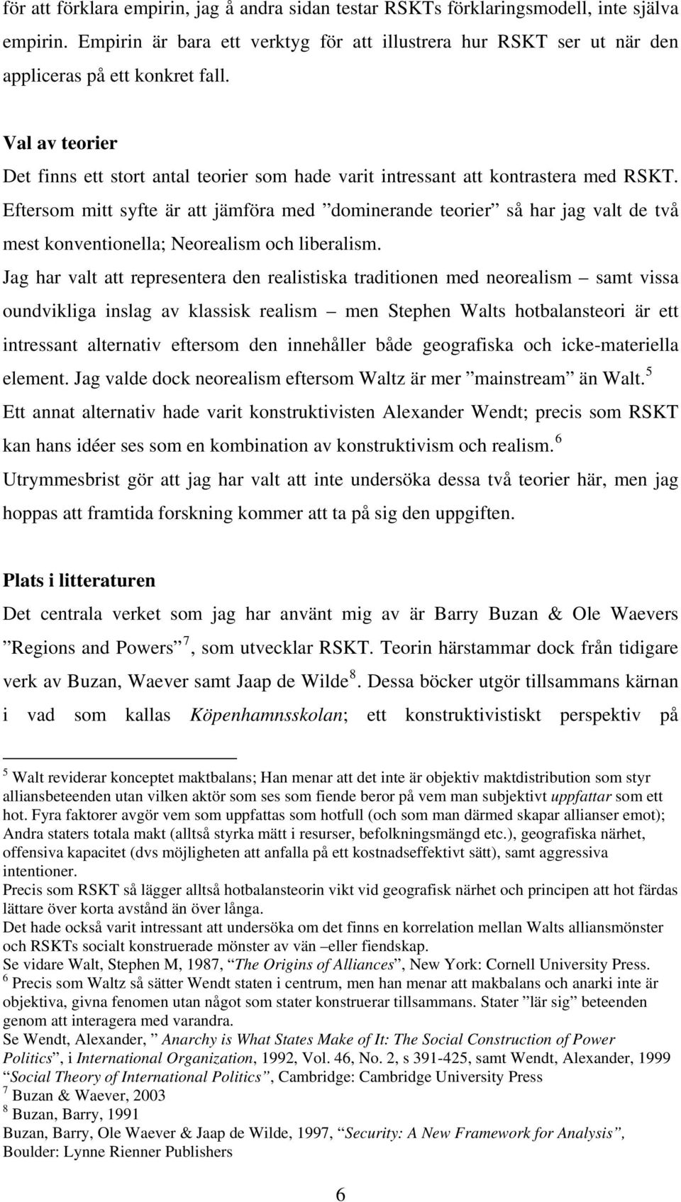 Eftersom mitt syfte är att jämföra med dominerande teorier så har jag valt de två mest konventionella; Neorealism och liberalism.