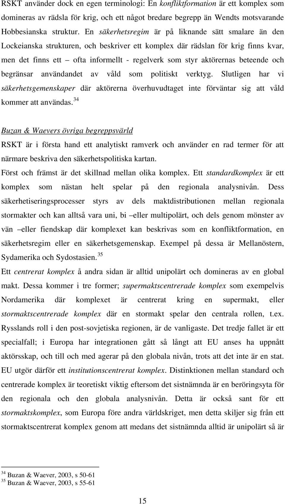 aktörernas beteende och begränsar användandet av våld som politiskt verktyg. Slutligen har vi säkerhetsgemenskaper där aktörerna överhuvudtaget inte förväntar sig att våld kommer att användas.