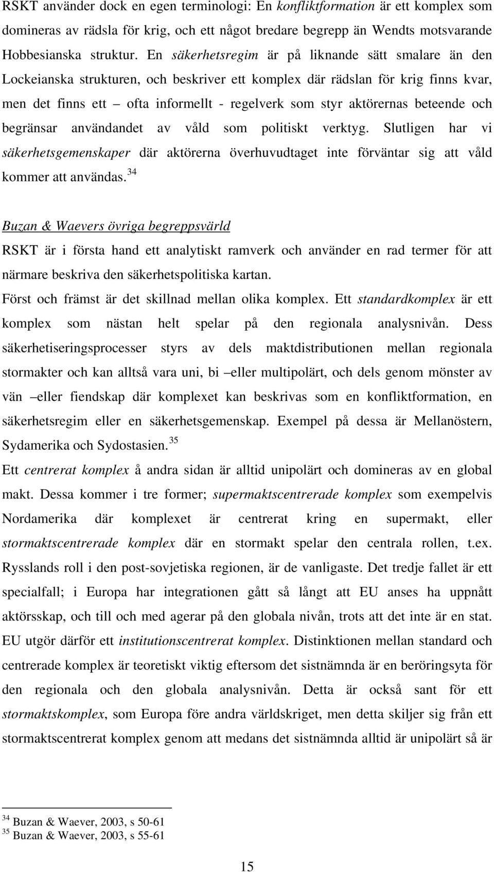 aktörernas beteende och begränsar användandet av våld som politiskt verktyg. Slutligen har vi säkerhetsgemenskaper där aktörerna överhuvudtaget inte förväntar sig att våld kommer att användas.