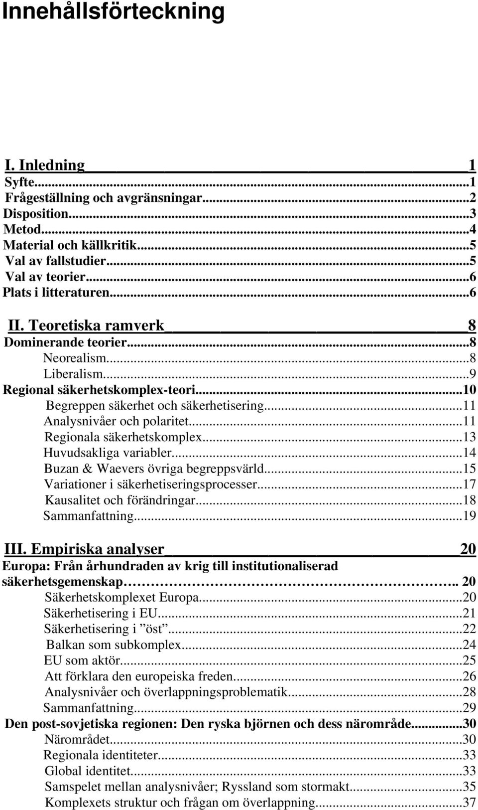 ..11 Regionala säkerhetskomplex...13 Huvudsakliga variabler...14 Buzan & Waevers övriga begreppsvärld...15 Variationer i säkerhetiseringsprocesser...17 Kausalitet och förändringar...18 Sammanfattning.