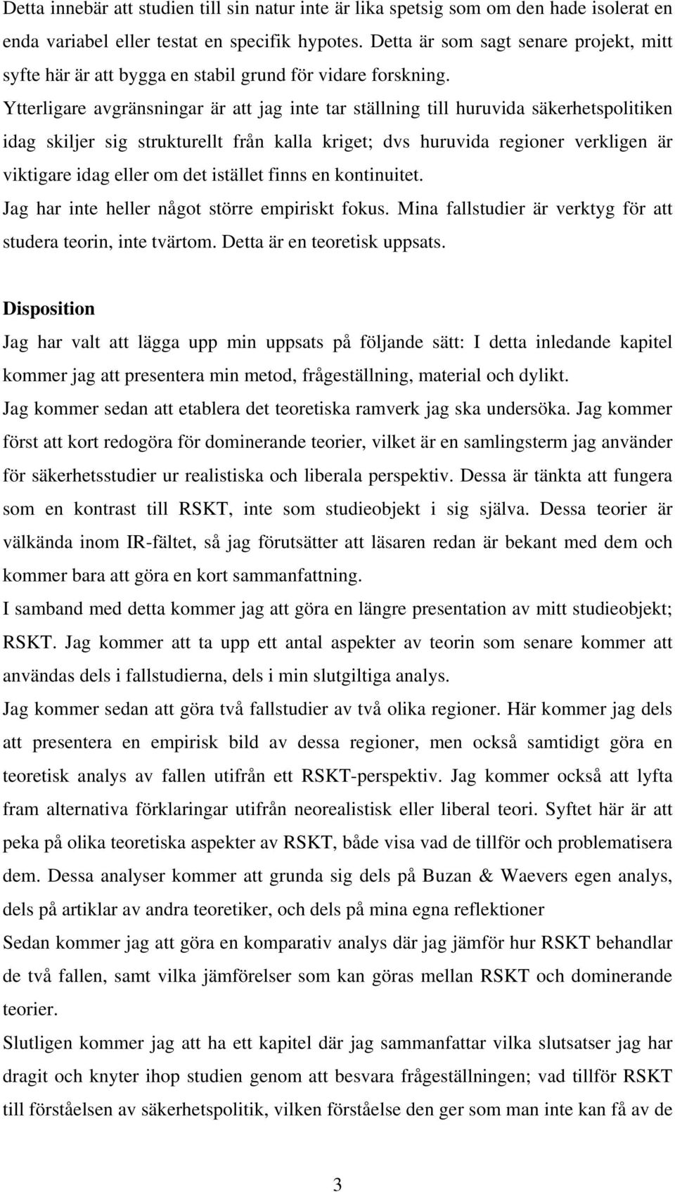 Ytterligare avgränsningar är att jag inte tar ställning till huruvida säkerhetspolitiken idag skiljer sig strukturellt från kalla kriget; dvs huruvida regioner verkligen är viktigare idag eller om