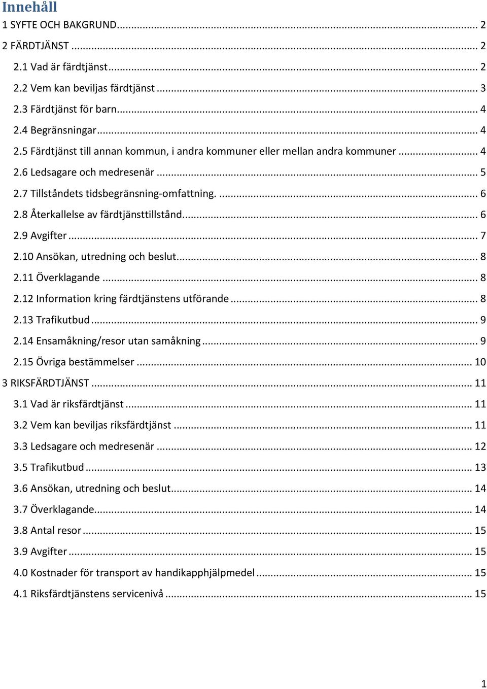 8 Återkallelse av färdtjänsttillstånd... 6 2.9 Avgifter... 7 2.10 Ansökan, utredning och beslut... 8 2.11 Överklagande... 8 2.12 Information kring färdtjänstens utförande... 8 2.13 Trafikutbud... 9 2.