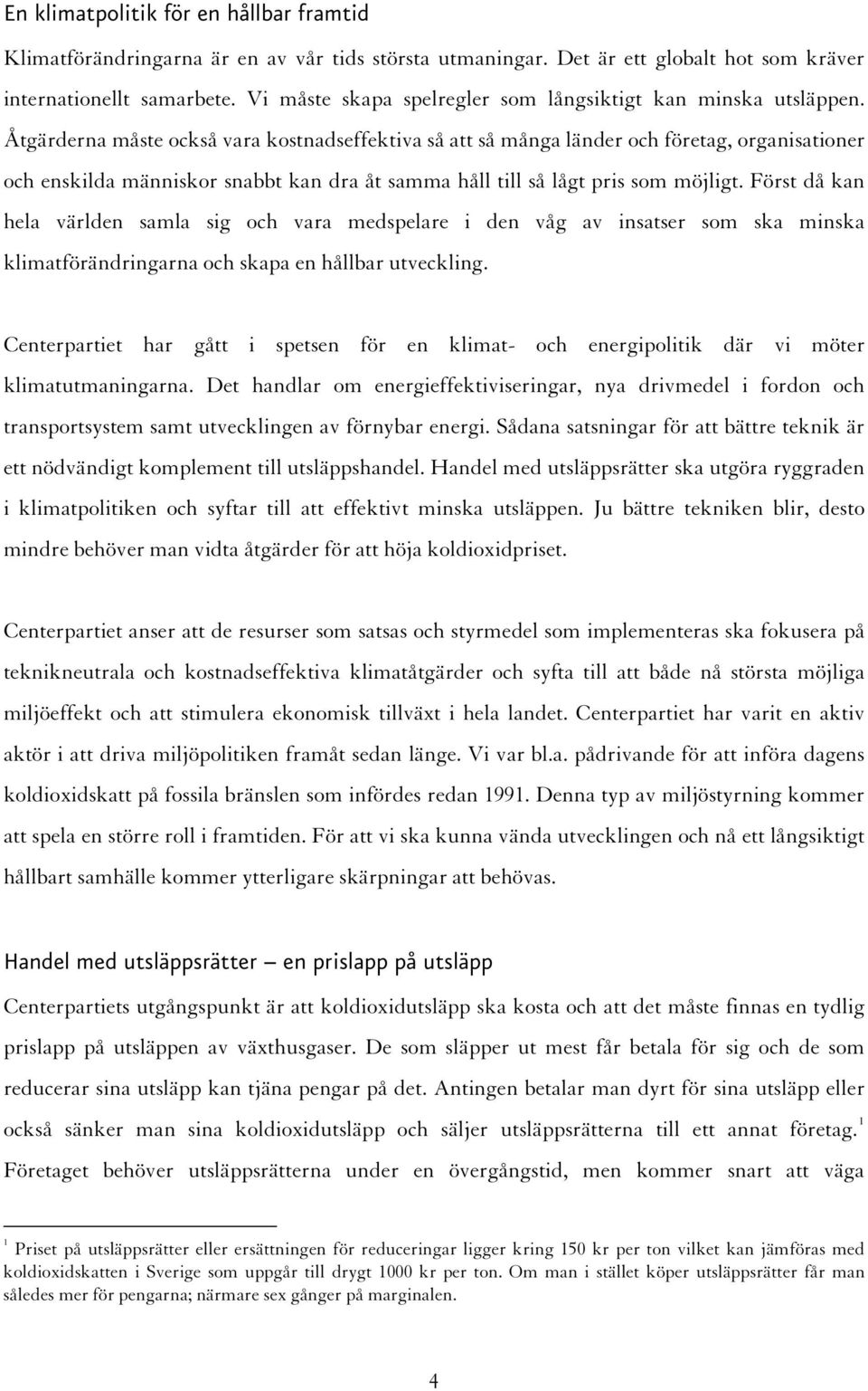 Åtgärderna måste också vara kostnadseffektiva så att så många länder och företag, organisationer och enskilda människor snabbt kan dra åt samma håll till så lågt pris som möjligt.