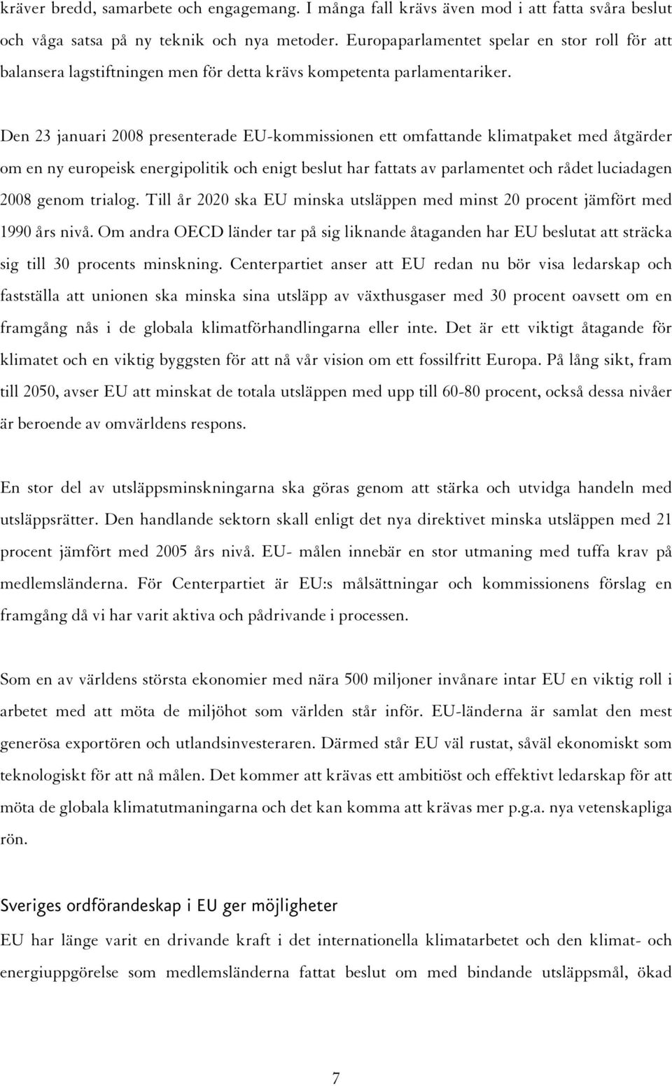 Den 23 januari 2008 presenterade EU-kommissionen ett omfattande klimatpaket med åtgärder om en ny europeisk energipolitik och enigt beslut har fattats av parlamentet och rådet luciadagen 2008 genom