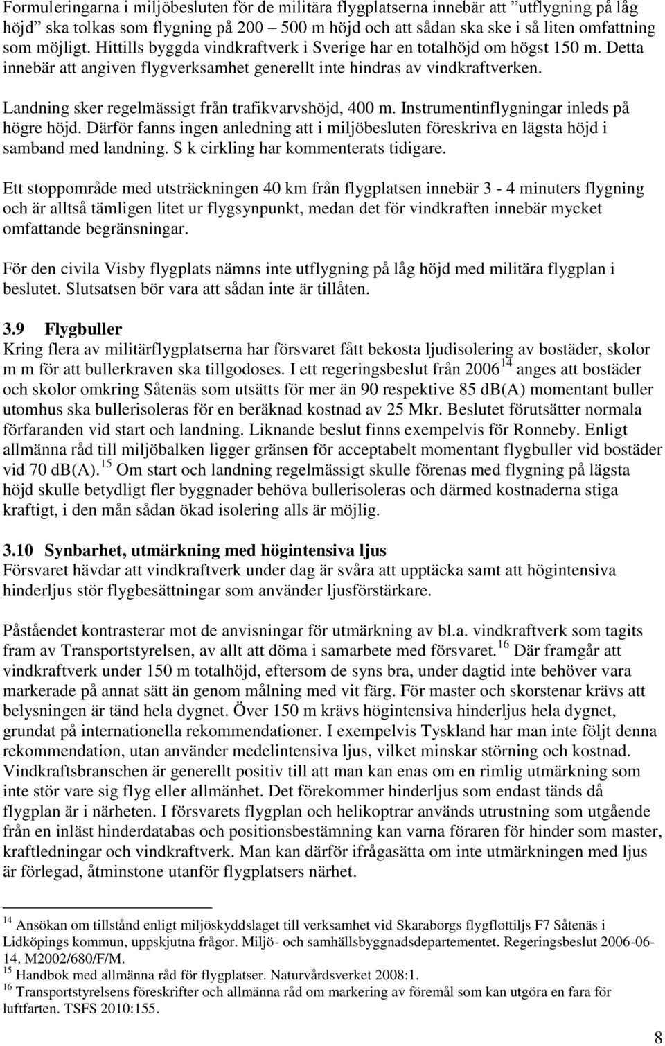 Landning sker regelmässigt från trafikvarvshöjd, 400 m. Instrumentinflygningar inleds på högre höjd. Därför fanns ingen anledning att i miljöbesluten föreskriva en lägsta höjd i samband med landning.