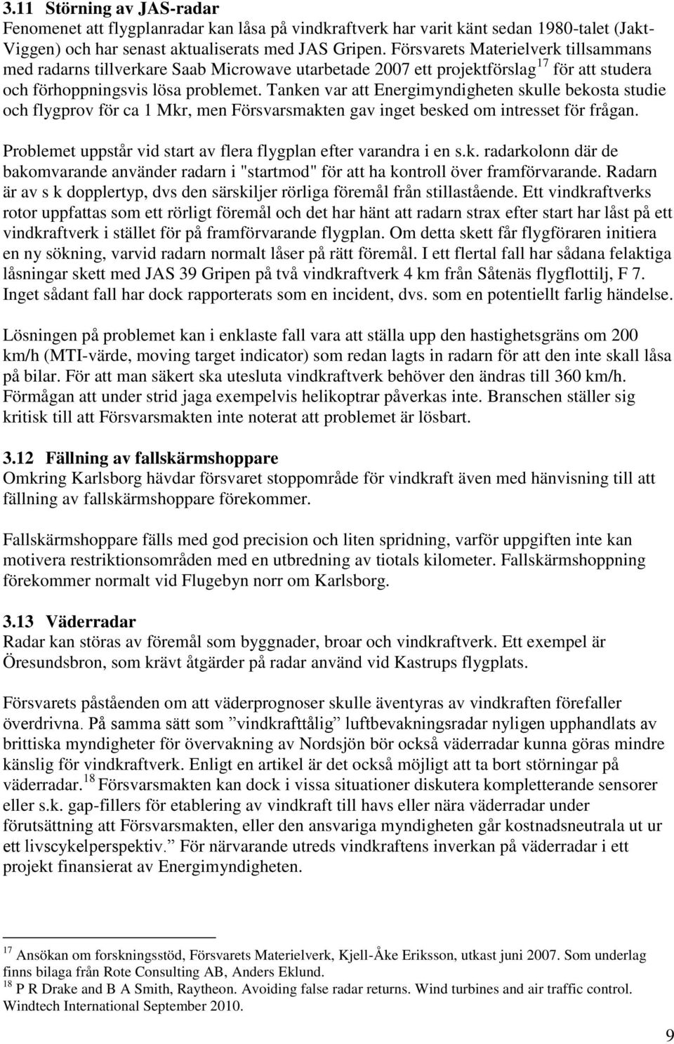 Tanken var att Energimyndigheten skulle bekosta studie och flygprov för ca 1 Mkr, men Försvarsmakten gav inget besked om intresset för frågan.