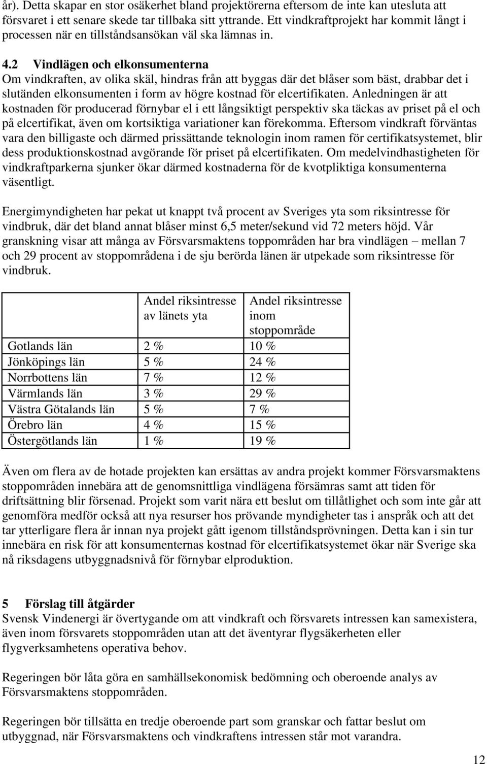 2 Vindlägen och elkonsumenterna Om vindkraften, av olika skäl, hindras från att byggas där det blåser som bäst, drabbar det i slutänden elkonsumenten i form av högre kostnad för elcertifikaten.