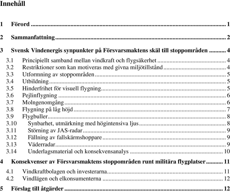 .. 8 3.10 Synbarhet, utmärkning med högintensiva ljus... 8 3.11 Störning av JAS-radar... 9 3.12 Fällning av fallskärmshoppare... 9 3.13 Väderradar... 9 3.14 Underlagsmaterial och konsekvensanalys.