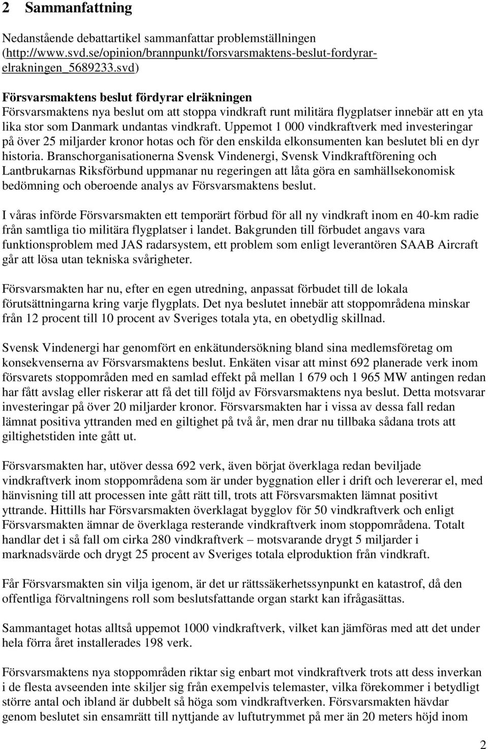 Uppemot 1 000 vindkraftverk med investeringar på över 25 miljarder kronor hotas och för den enskilda elkonsumenten kan beslutet bli en dyr historia.