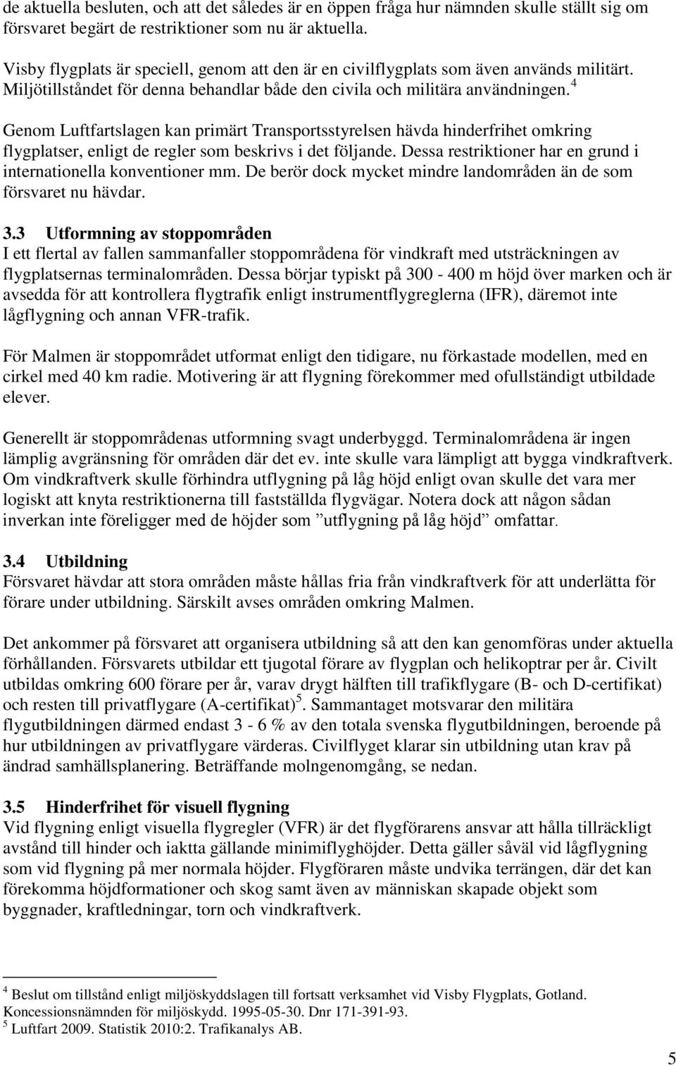 4 Genom Luftfartslagen kan primärt Transportsstyrelsen hävda hinderfrihet omkring flygplatser, enligt de regler som beskrivs i det följande.