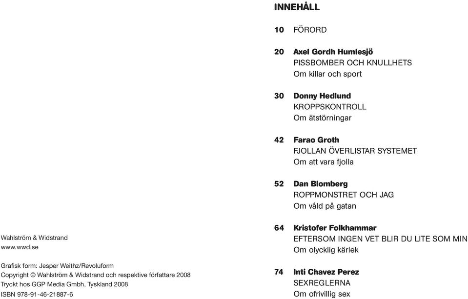 se Grafisk form: Jesper Weithz/Revoluform Copyright Wahlström & Widstrand och respektive författare 2008 Tryckt hos GGP Media Gmbh, Tyskland 2008