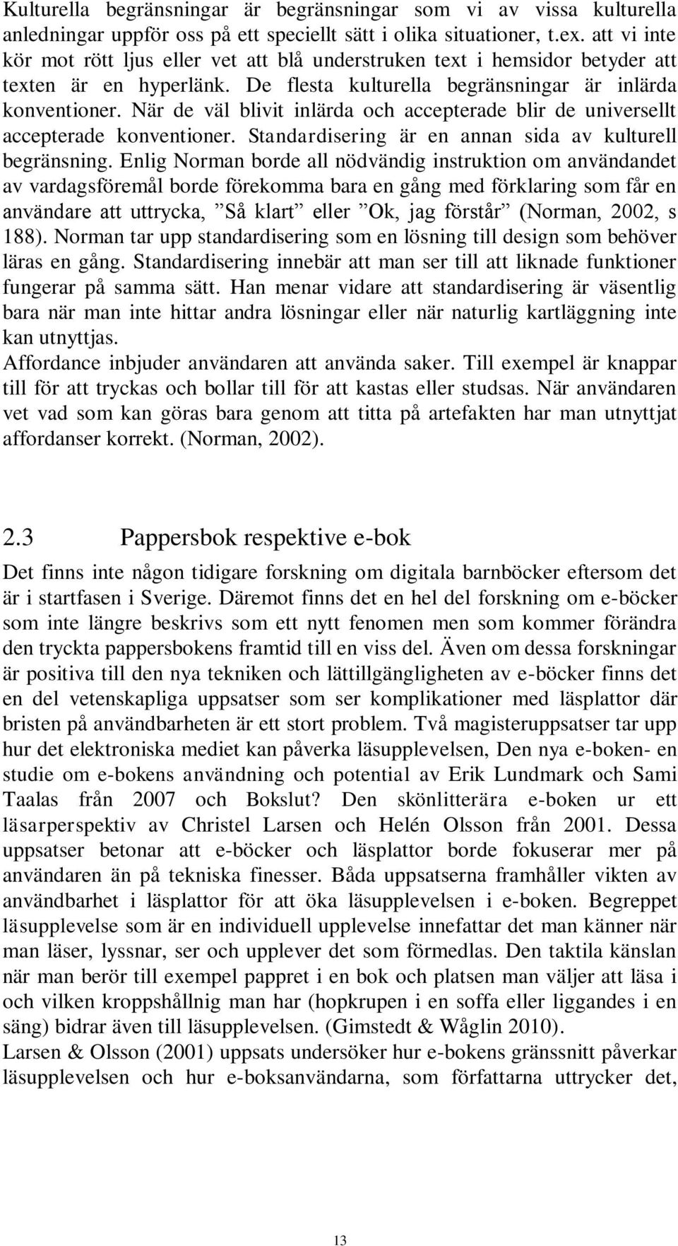 När de väl blivit inlärda och accepterade blir de universellt accepterade konventioner. Standardisering är en annan sida av kulturell begränsning.