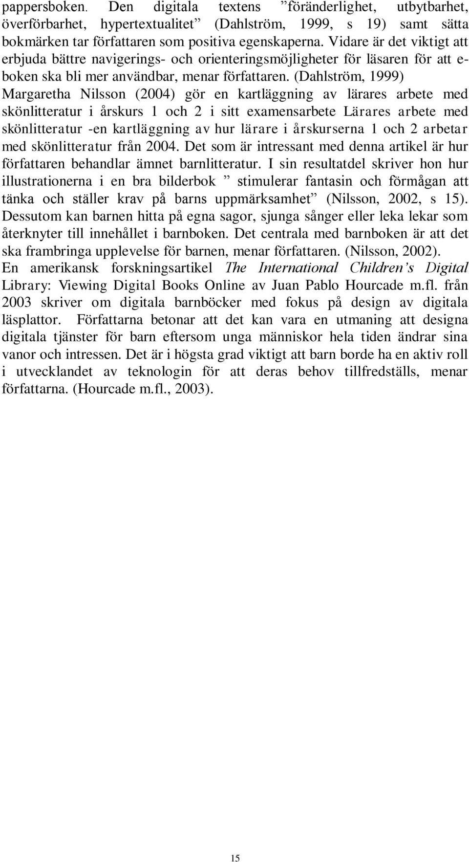 (Dahlström, 1999) Margaretha Nilsson (2004) gör en kartläggning av lärares arbete med skönlitteratur i årskurs 1 och 2 i sitt examensarbete Lärares arbete med skönlitteratur -en kartläggning av hur