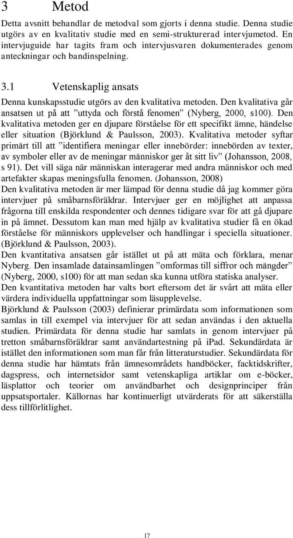 Den kvalitativa går ansatsen ut på att uttyda och förstå fenomen (Nyberg, 2000, s100).