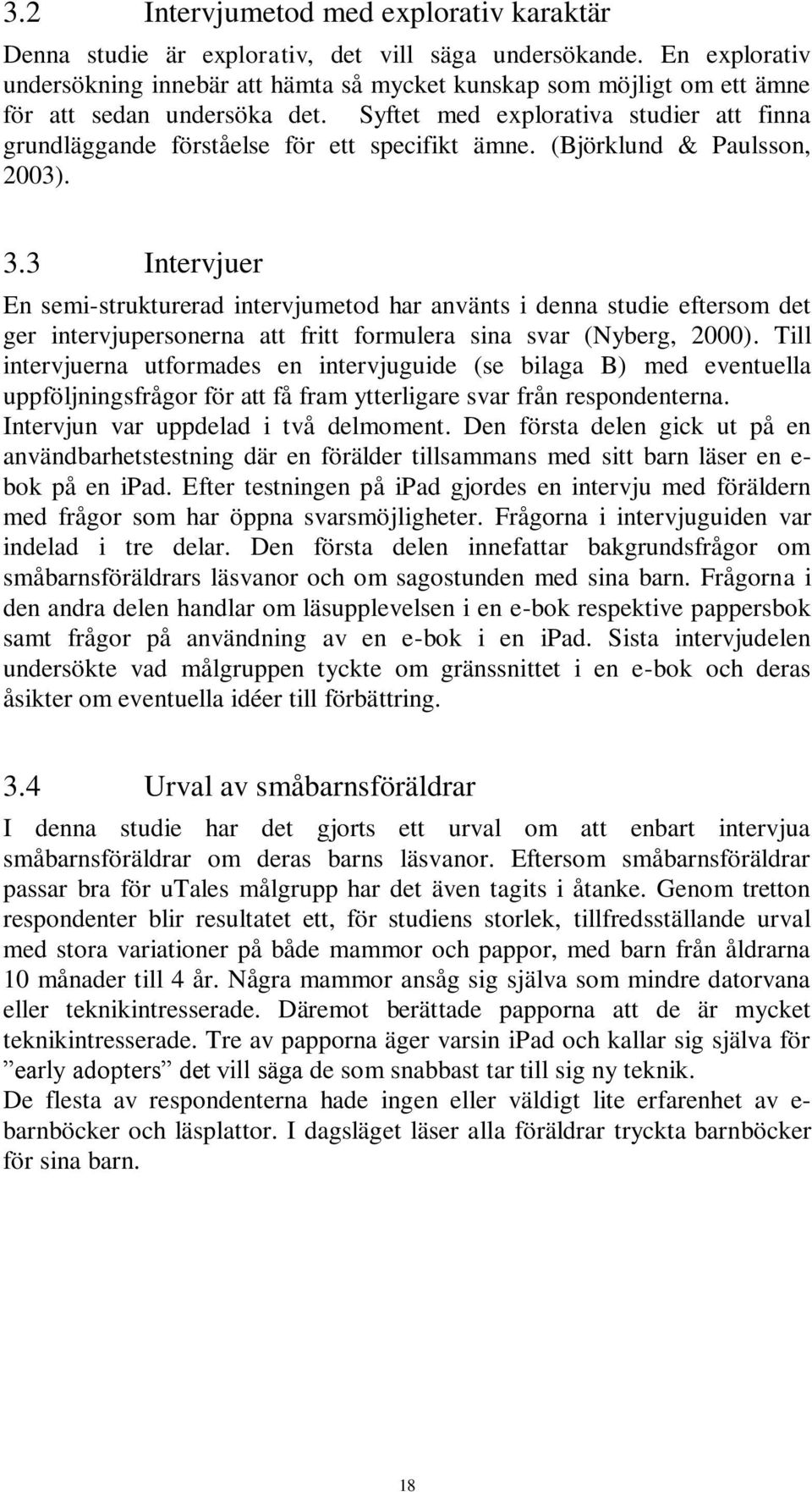 Syftet med explorativa studier att finna grundläggande förståelse för ett specifikt ämne. (Björklund & Paulsson, 2003). 3.