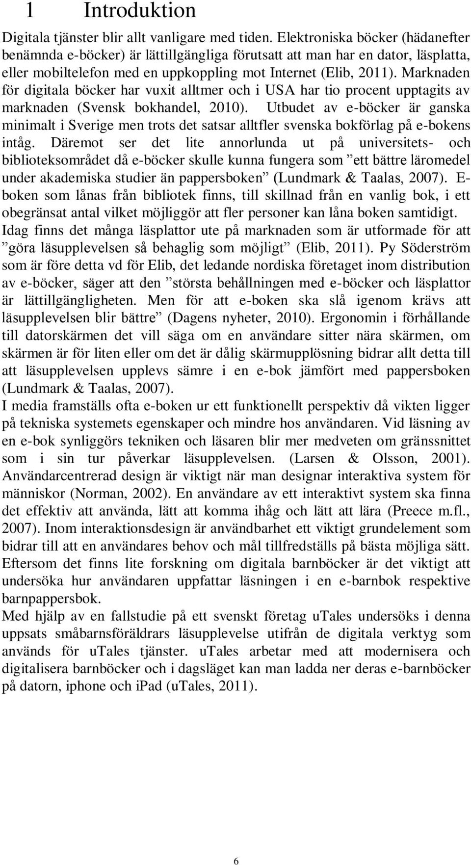 Marknaden för digitala böcker har vuxit alltmer och i USA har tio procent upptagits av marknaden (Svensk bokhandel, 2010).