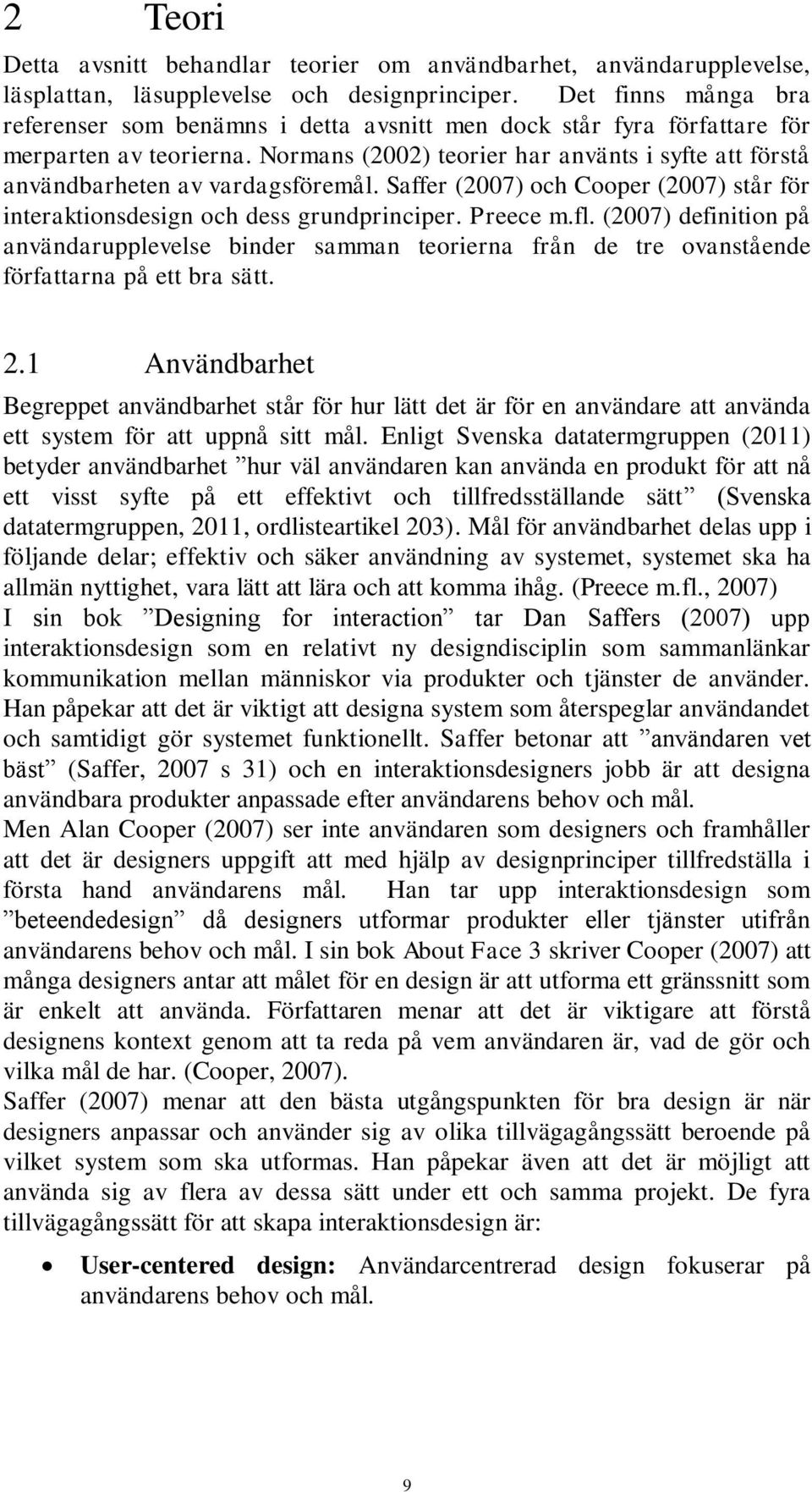 Normans (2002) teorier har använts i syfte att förstå användbarheten av vardagsföremål. Saffer (2007) och Cooper (2007) står för interaktionsdesign och dess grundprinciper. Preece m.fl.
