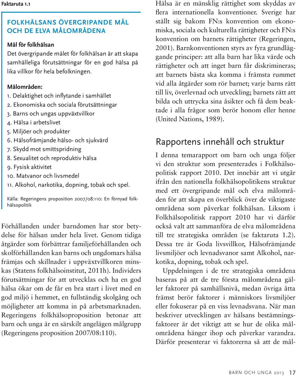 befolkningen. Målområden: 1. Delaktighet och inflytande i samhället 2. Ekonomiska och sociala förutsättningar 3. Barns och ungas uppväxtvillkor 4. Hälsa i arbetslivet 5. Miljöer och produkter 6.