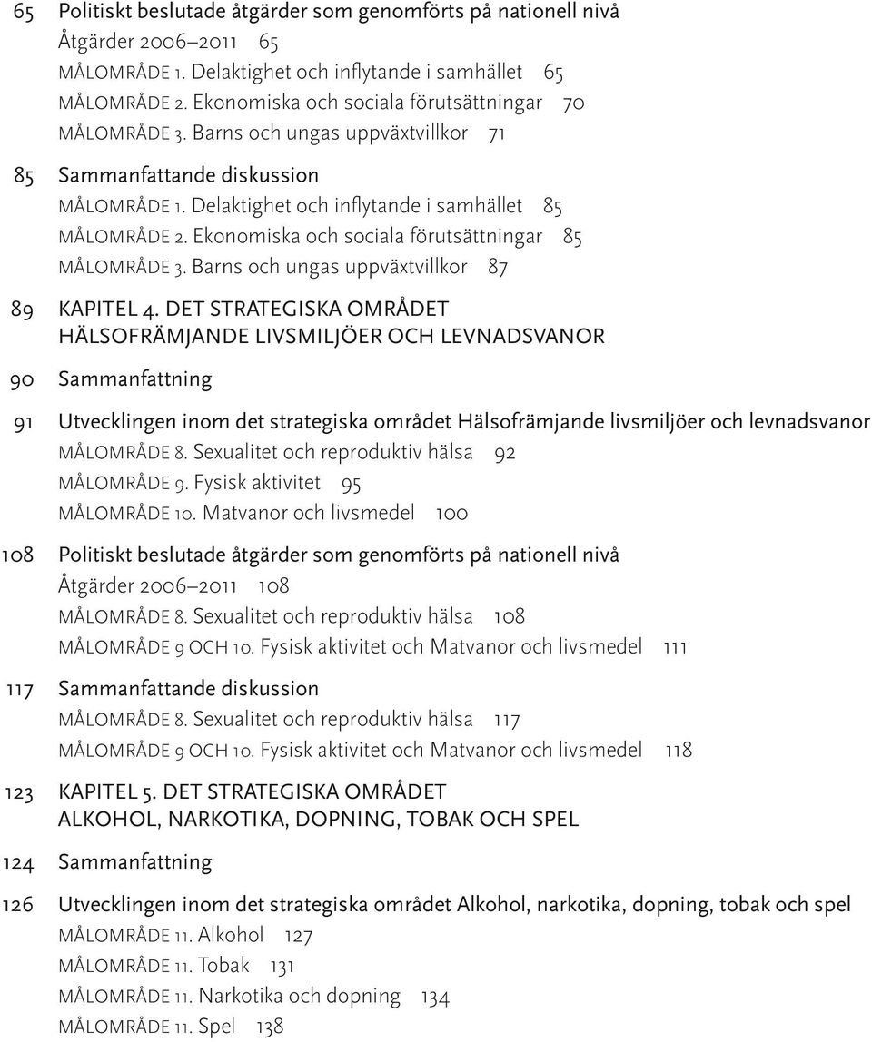 Ekonomiska och sociala förutsättningar 85 MÅLOMRÅDE 3. Barns och ungas uppväxtvillkor 87 89 KAPITEL 4.