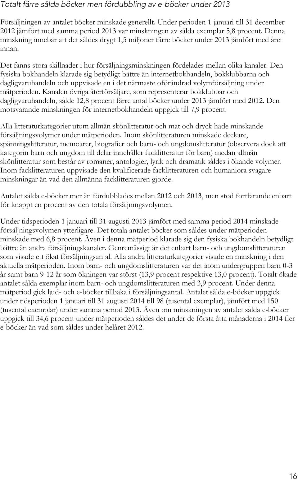 Denna minskning innebar att det såldes drygt 1,5 miljoner färre böcker under 213 jämfört med året innan. Det fanns stora skillnader i hur försäljningsminskningen fördelades mellan olika kanaler.