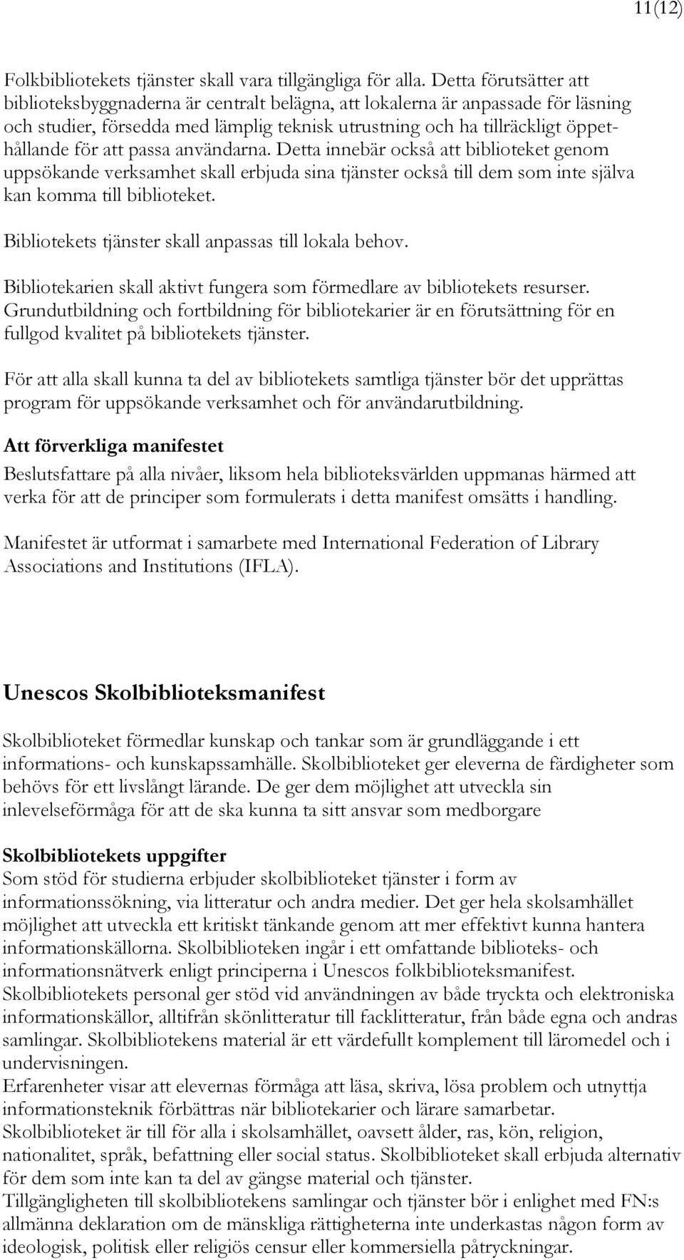 passa användarna. Detta innebär också att biblioteket genom uppsökande verksamhet skall erbjuda sina tjänster också till dem som inte själva kan komma till biblioteket.