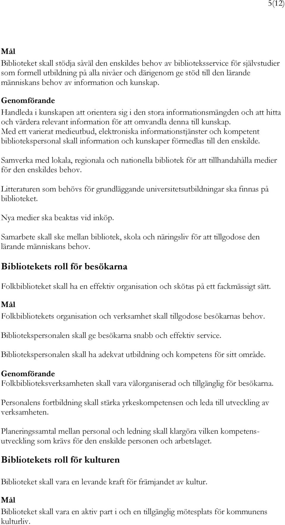 Med ett varierat medieutbud, elektroniska informationstjänster och kompetent bibliotekspersonal skall information och kunskaper förmedlas till den enskilde.