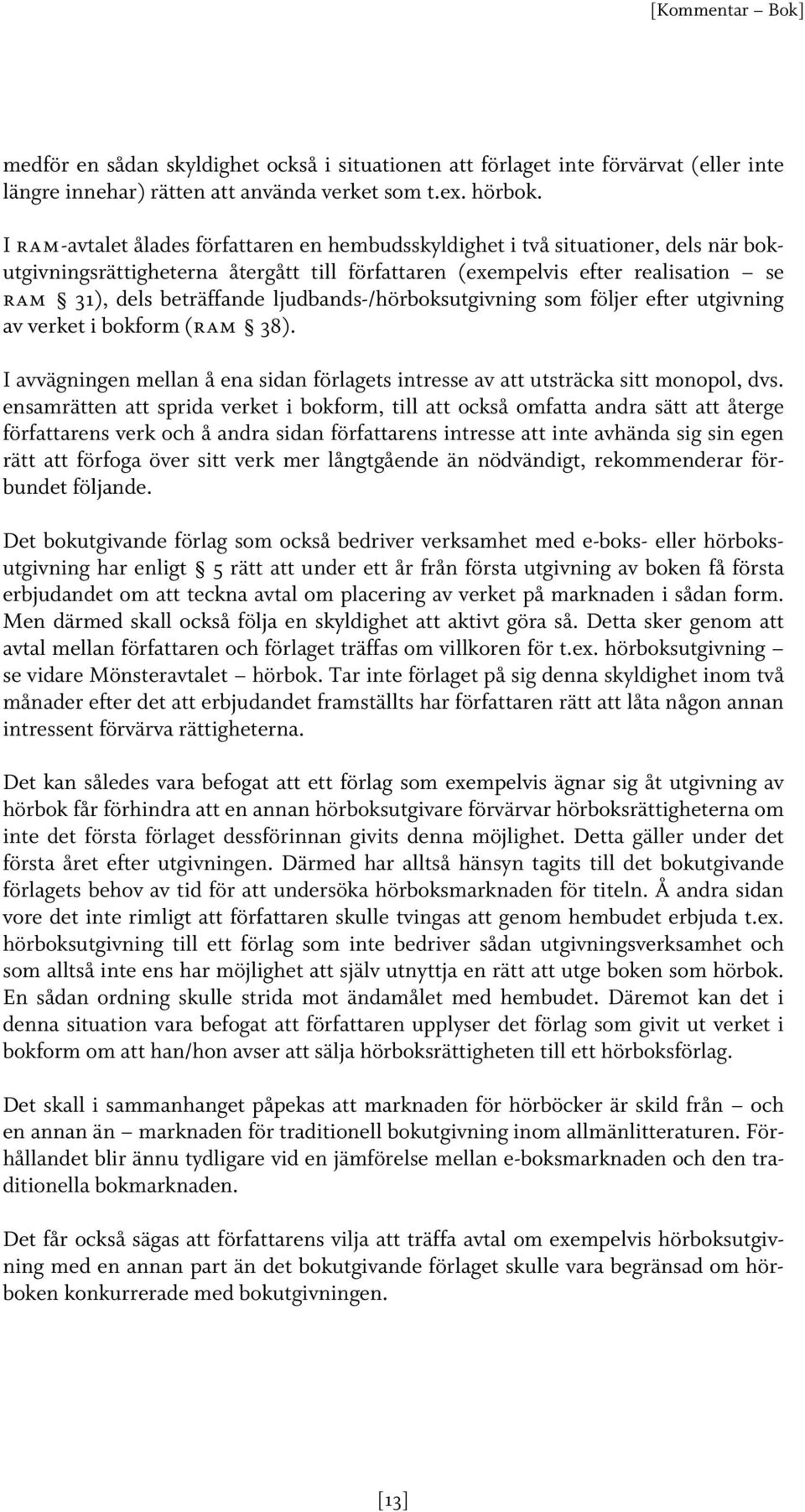 ljudbands-/hörboksutgivning som följer efter utgivning av verket i bokform (ram 38). I avvägningen mellan å ena sidan förlagets intresse av att utsträcka sitt monopol, dvs.