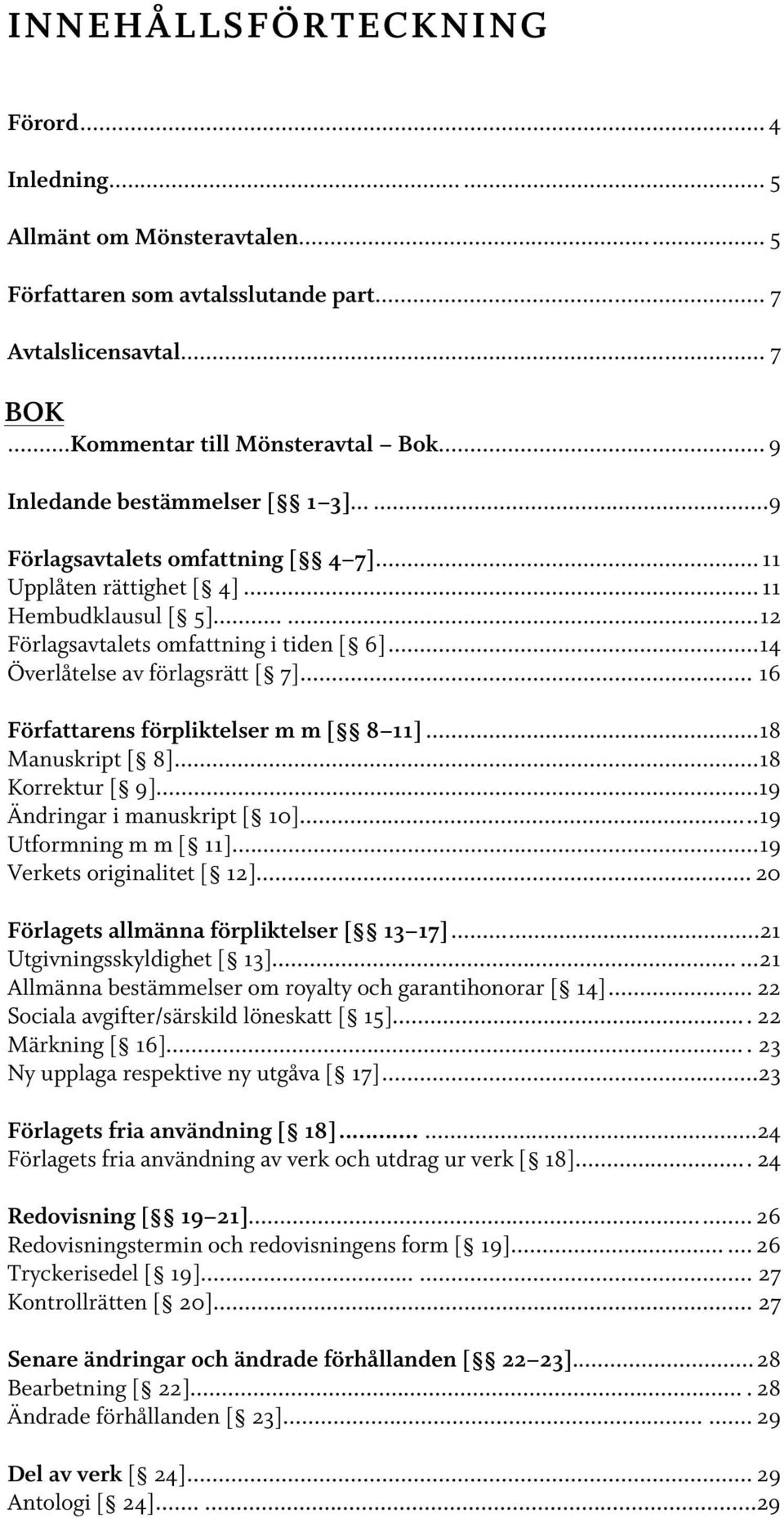 ..14 Överlåtelse av förlagsrätt [ 7]... 16 Författarens förpliktelser m m [ 8 11]...18 Manuskript [ 8]...18 Korrektur [ 9]...19 Ändringar i manuskript [ 10]...19 Utformning m m [ 11].