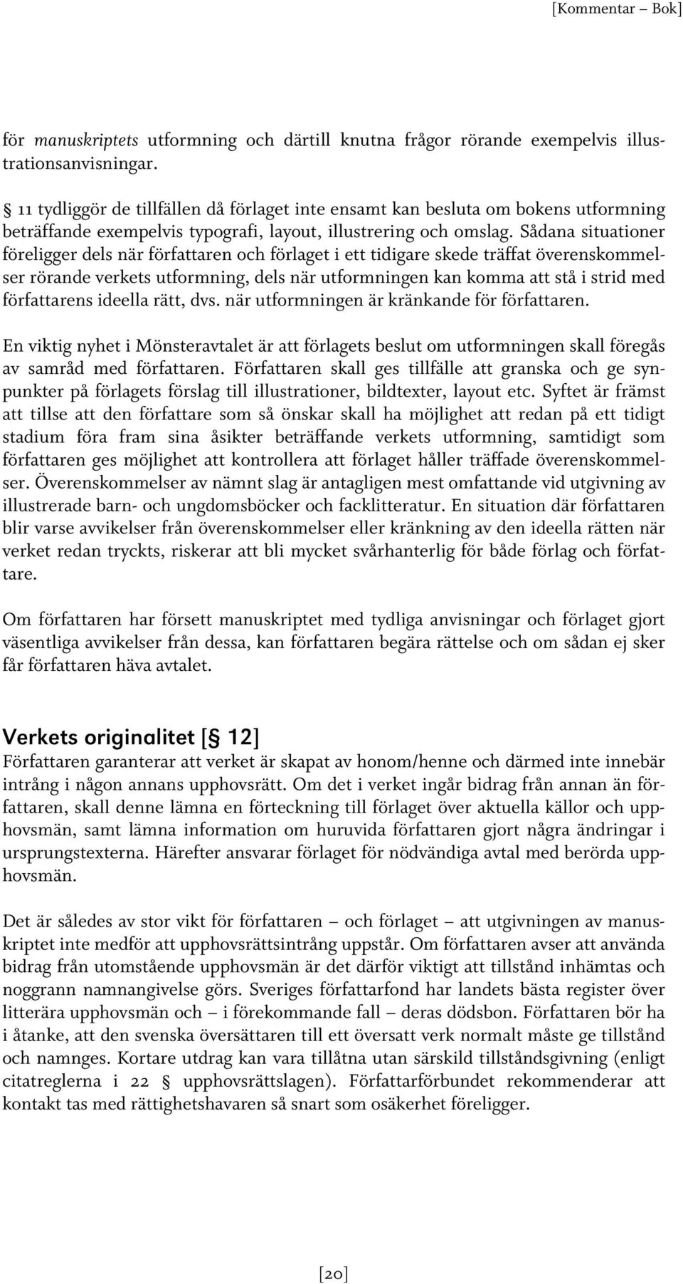 Sådana situationer föreligger dels när författaren och förlaget i ett tidigare skede träffat överenskommelser rörande verkets utformning, dels när utformningen kan komma att stå i strid med